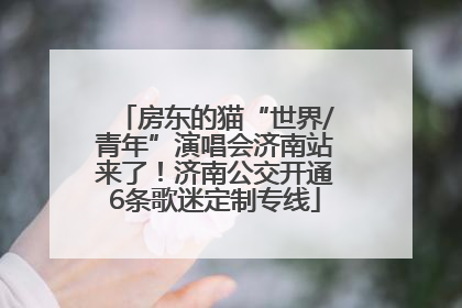 房东的猫“世界/青年”演唱会济南站来了！济南公交开通6条歌迷定制专线
