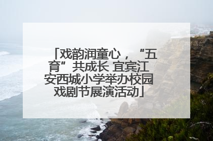 戏韵润童心，“五育”共成长 宜宾江安西城小学举办校园戏剧节展演活动