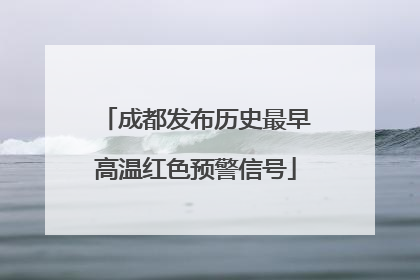 成都发布历史最早高温红色预警信号