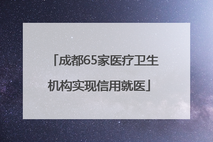 成都65家医疗卫生机构实现信用就医