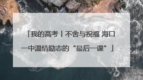 我的高考丨不舍与祝福 海口一中温情励志的“最后一课”