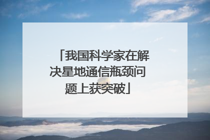 我国科学家在解决星地通信瓶颈问题上获突破