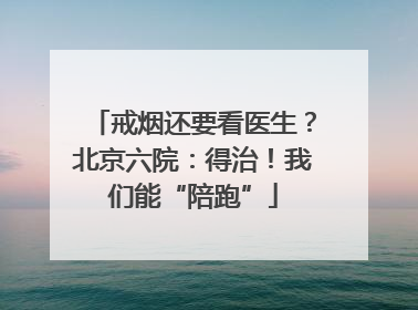 戒烟还要看医生？北京六院：得治！我们能“陪跑”
