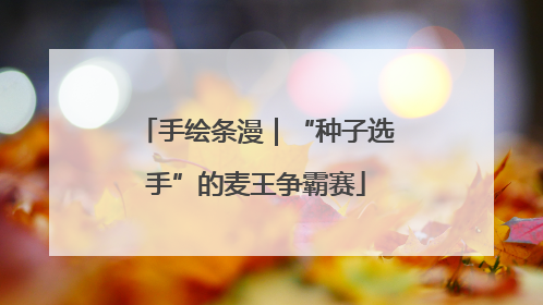 手绘条漫｜“种子选手”的麦王争霸赛