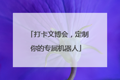 打卡文博会，定制你的专属机器人