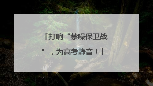打响“禁噪保卫战”，为高考静音！