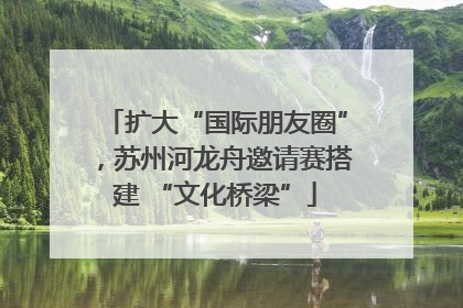 扩大“国际朋友圈”，苏州河龙舟邀请赛搭建 “文化桥梁”