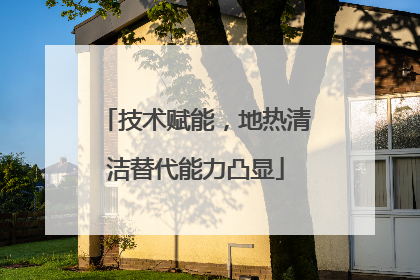 技术赋能，地热清洁替代能力凸显