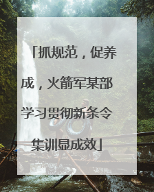 抓规范，促养成，火箭军某部学习贯彻新条令集训显成效