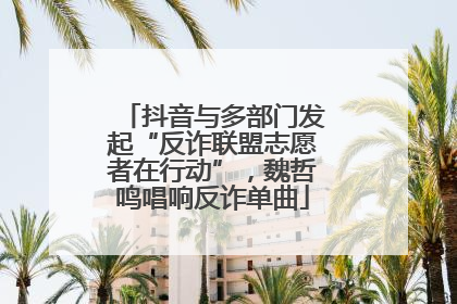 抖音与多部门发起“反诈联盟志愿者在行动”，魏哲鸣唱响反诈单曲