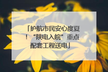 护航市民安心度夏！“陕电入皖”重点配套工程送电