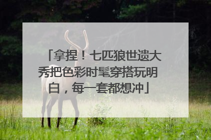 拿捏！七匹狼世遗大秀把色彩时髦穿搭玩明白，每一套都想冲