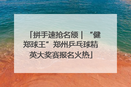 拼手速抢名额｜“健郑球王”郑州乒乓球精英大奖赛报名火热