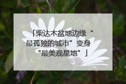 柴达木盆地边缘“最孤独的城市”变身“最美观星地”