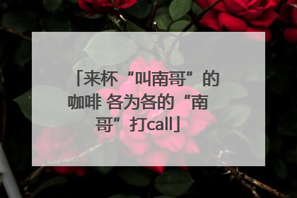 来杯“叫南哥”的咖啡 各为各的“南哥”打call