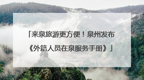 来泉旅游更方便！泉州发布《外籍人员在泉服务手册》