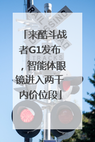 来酷斗战者G1发布，智能体眼镜进入两千内价位段