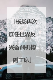 杨扬再次连任世界反兴奋剂机构副主席