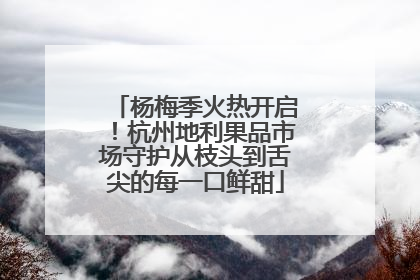杨梅季火热开启！杭州地利果品市场守护从枝头到舌尖的每一口鲜甜