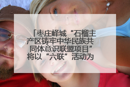 枣庄峄城“石榴主产区铸牢中华民族共同体意识联盟项目”将以“六联”活动为抓手深化品牌建设