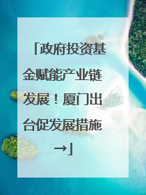 政府投资基金赋能产业链发展！厦门出台促发展措施→