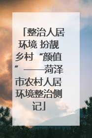 整治人居环境 扮靓乡村“颜值”——菏泽市农村人居环境整治侧记