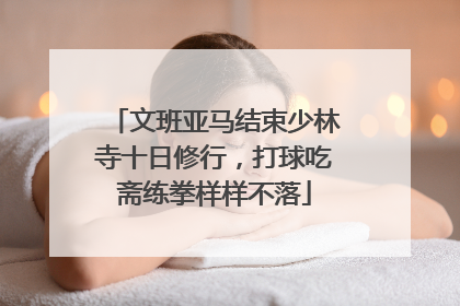 文班亚马结束少林寺十日修行，打球吃斋练拳样样不落