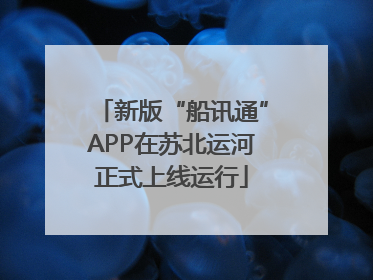 新版“船讯通”APP在苏北运河正式上线运行