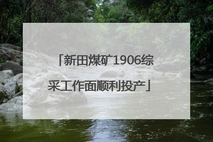 新田煤矿1906综采工作面顺利投产
