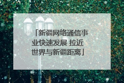 新疆网络通信事业快速发展 拉近世界与新疆距离