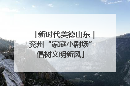 新时代美德山东｜兖州“家庭小剧场”倡树文明新风