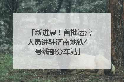 新进展！首批运营人员进驻济南地铁4号线部分车站