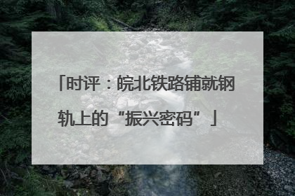 时评：皖北铁路铺就钢轨上的“振兴密码”