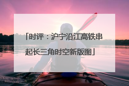 时评：沪宁沿江高铁串起长三角时空新版图