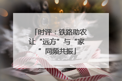 时评：铁路助农让“远方”与“家”同频共振