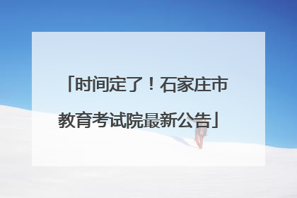 时间定了！石家庄市教育考试院最新公告