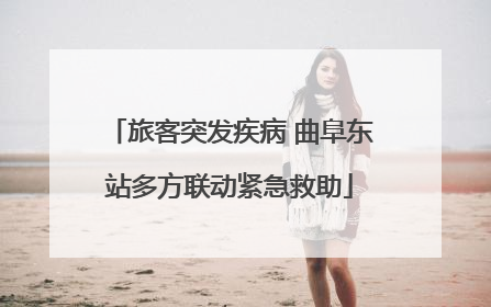 旅客突发疾病 曲阜东站多方联动紧急救助