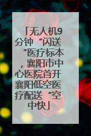 无人机9分钟“闪送“医疗标本，襄阳市中心医院首开襄阳低空医疗配送“空中快