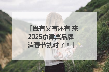 既有又有还有 来2025京津冀品牌消费节就对了！