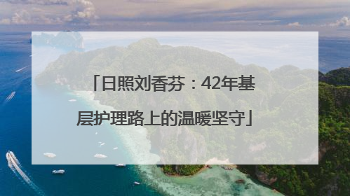 日照刘香芬：42年基层护理路上的温暖坚守