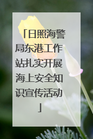 日照海警局东港工作站扎实开展海上安全知识宣传活动
