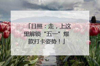 日照：走，上这里解锁“五一”爆款打卡姿势！