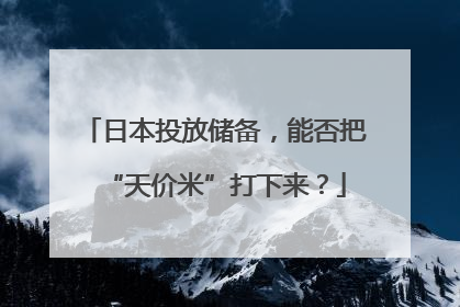 日本投放储备，能否把“天价米”打下来？