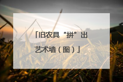 旧农具“拼”出艺术墙（图）