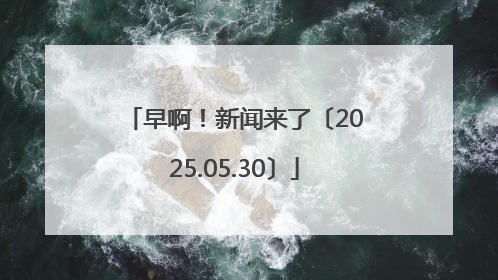 早啊！新闻来了〔2025.05.30〕