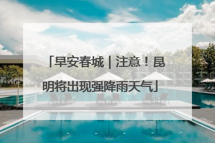 早安春城｜注意！昆明将出现强降雨天气