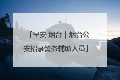 早安 烟台｜烟台公安招录警务辅助人员