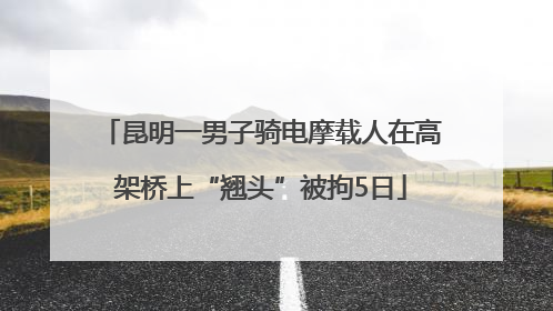 昆明一男子骑电摩载人在高架桥上“翘头”被拘5日