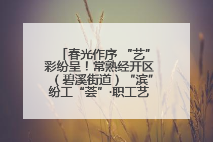 春光作序 “艺”彩纷呈！常熟经开区（碧溪街道）“滨”纷工“荟”·职工艺课堂点亮春日时光