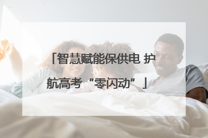 智慧赋能保供电 护航高考“零闪动”